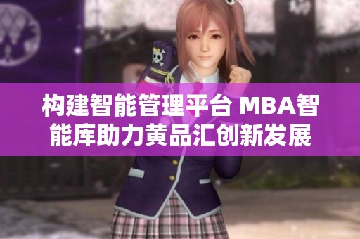 构建智能管理平台 MBA智能库助力黄品汇创新发展