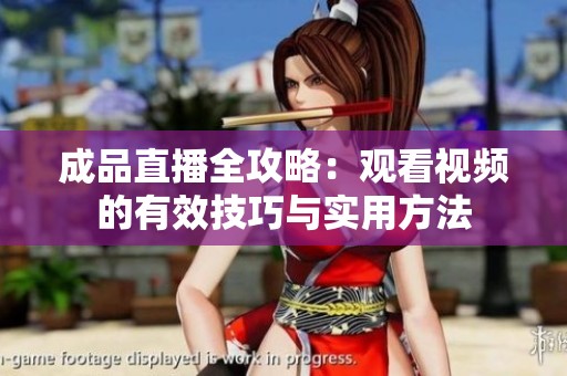 成品直播全攻略：观看视频的有效技巧与实用方法
