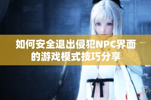 如何安全退出侵犯NPC界面的游戏模式技巧分享