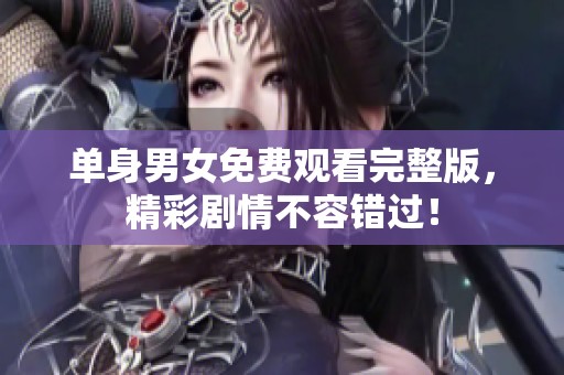单身男女免费观看完整版，精彩剧情不容错过！