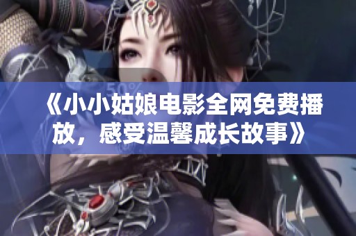 《小小姑娘电影全网免费播放，感受温馨成长故事》