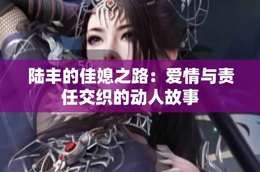 陆丰的佳媳之路：爱情与责任交织的动人故事
