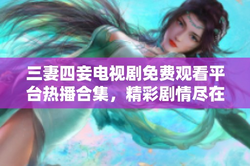 三妻四妾电视剧免费观看平台热播合集，精彩剧情尽在其中