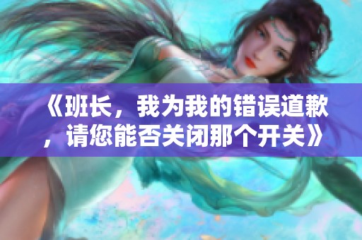 《班长，我为我的错误道歉，请您能否关闭那个开关》
