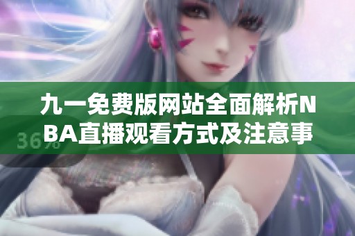 九一免费版网站全面解析NBA直播观看方式及注意事项