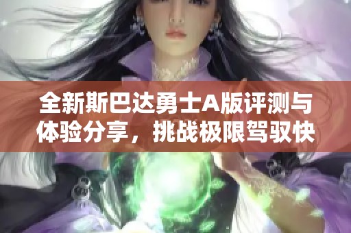 全新斯巴达勇士A版评测与体验分享，挑战极限驾驭快感