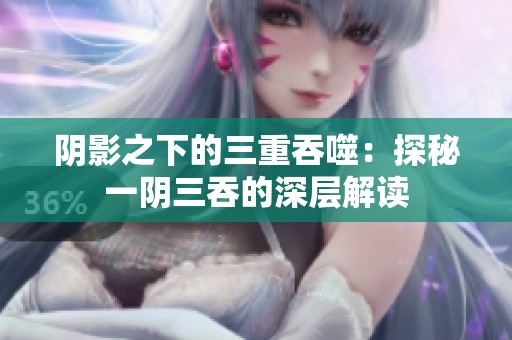阴影之下的三重吞噬：探秘一阴三吞的深层解读