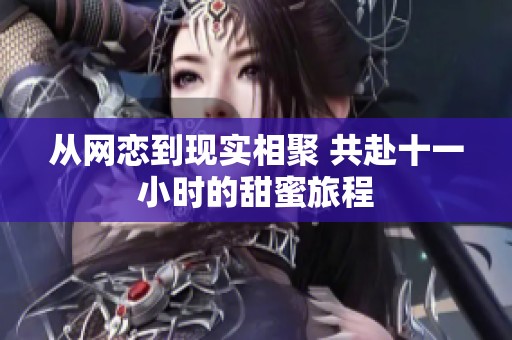 从网恋到现实相聚 共赴十一小时的甜蜜旅程