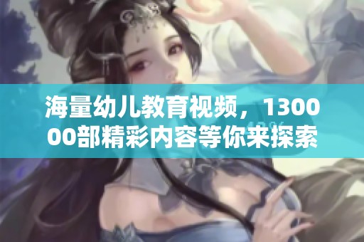 海量幼儿教育视频，130000部精彩内容等你来探索