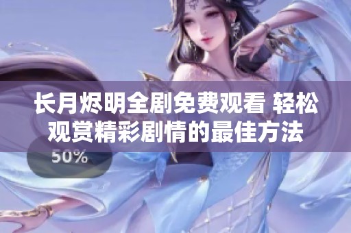 长月烬明全剧免费观看 轻松观赏精彩剧情的最佳方法