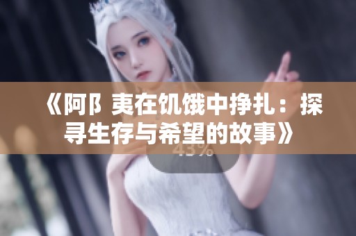 《阿阝夷在饥饿中挣扎：探寻生存与希望的故事》