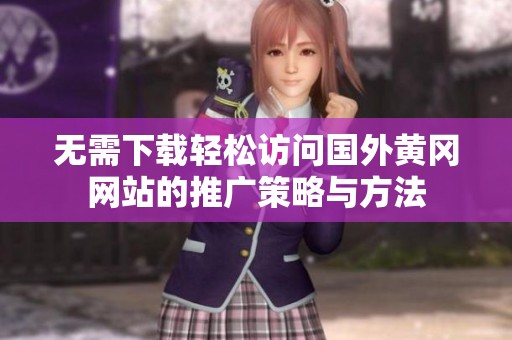 无需下载轻松访问国外黄冈网站的推广策略与方法