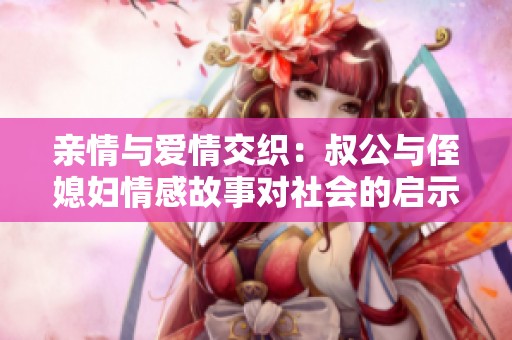 亲情与爱情交织：叔公与侄媳妇情感故事对社会的启示