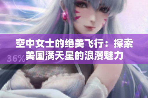 空中女士的绝美飞行：探索美国满天星的浪漫魅力