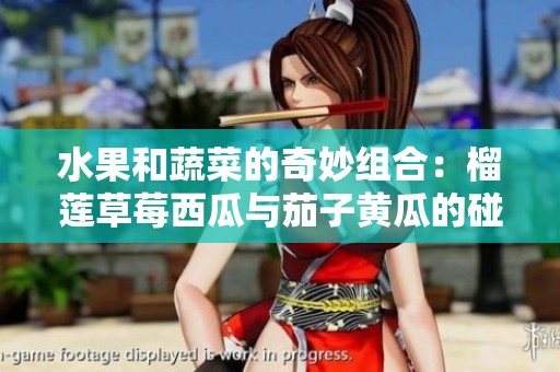 水果和蔬菜的奇妙组合：榴莲草莓西瓜与茄子黄瓜的碰撞