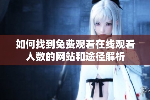 如何找到免费观看在线观看人数的网站和途径解析
