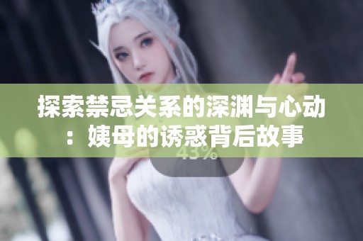 探索禁忌关系的深渊与心动：姨母的诱惑背后故事