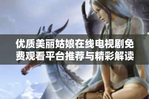 优质美丽姑娘在线电视剧免费观看平台推荐与精彩解读