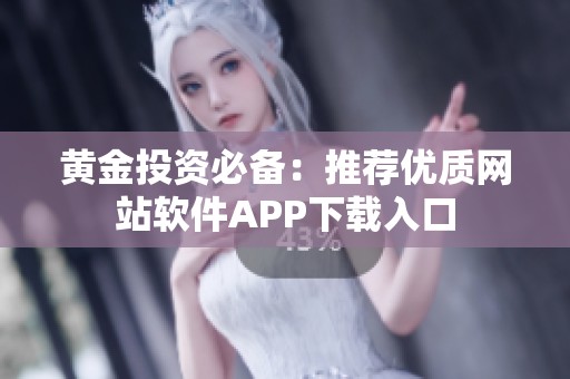 黄金投资必备：推荐优质网站软件APP下载入口