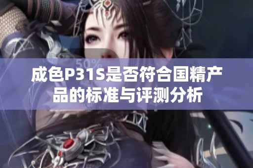 成色P31S是否符合国精产品的标准与评测分析