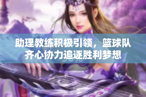 助理教练积极引领，篮球队齐心协力追逐胜利梦想