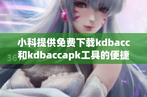 小科提供免费下载kdbacc和kdbaccapk工具的便捷指南