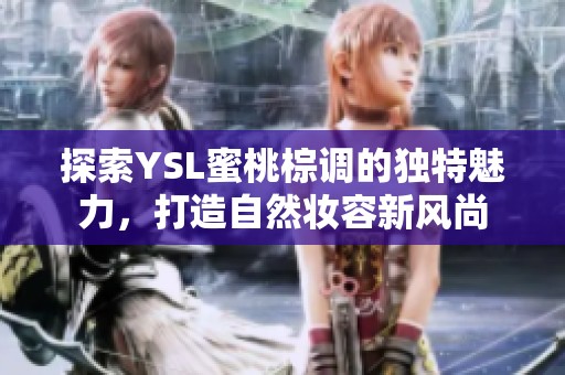 探索YSL蜜桃棕调的独特魅力，打造自然妆容新风尚