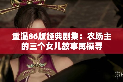 重温86版经典剧集：农场主的三个女儿故事再探寻