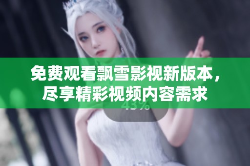 免费观看飘雪影视新版本，尽享精彩视频内容需求