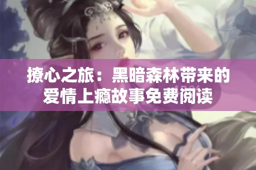 撩心之旅：黑暗森林带来的爱情上瘾故事免费阅读