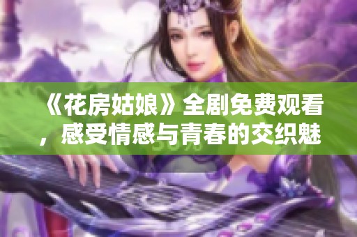 《花房姑娘》全剧免费观看，感受情感与青春的交织魅力