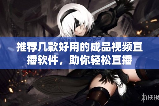 推荐几款好用的成品视频直播软件，助你轻松直播
