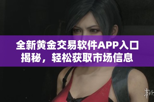 全新黄金交易软件APP入口揭秘，轻松获取市场信息