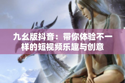 九幺版抖音：带你体验不一样的短视频乐趣与创意