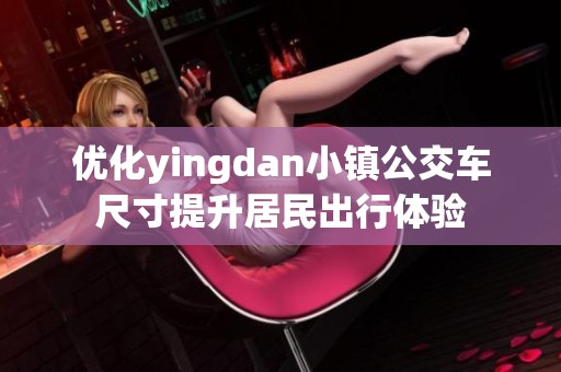 优化yingdan小镇公交车尺寸提升居民出行体验