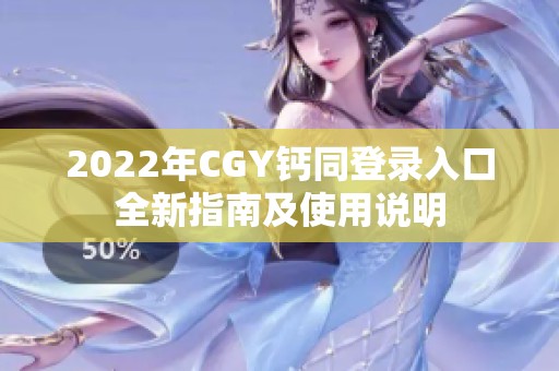 2022年CGY钙同登录入口全新指南及使用说明