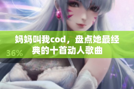 妈妈叫我cod，盘点她最经典的十首动人歌曲
