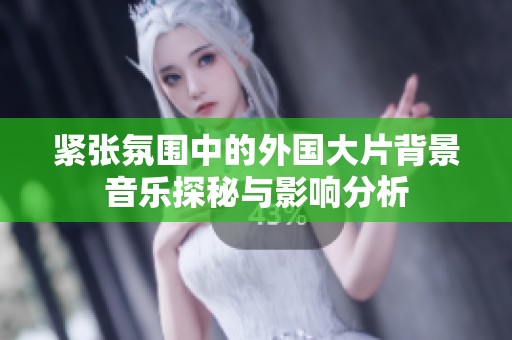 紧张氛围中的外国大片背景音乐探秘与影响分析