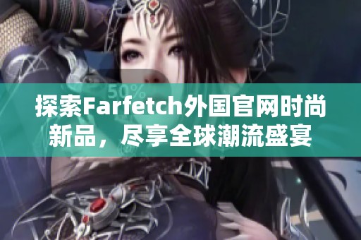 探索Farfetch外国官网时尚新品，尽享全球潮流盛宴