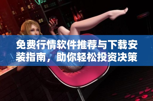 免费行情软件推荐与下载安装指南，助你轻松投资决策