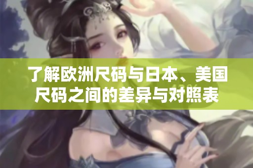 了解欧洲尺码与日本、美国尺码之间的差异与对照表