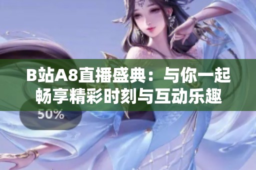 B站A8直播盛典：与你一起畅享精彩时刻与互动乐趣