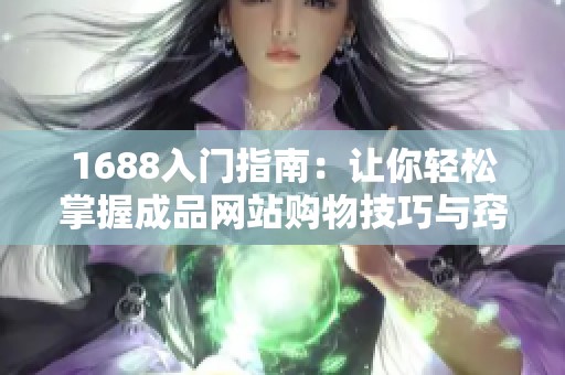 1688入门指南：让你轻松掌握成品网站购物技巧与窍门