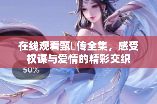 在线观看甄嬛传全集，感受权谋与爱情的精彩交织