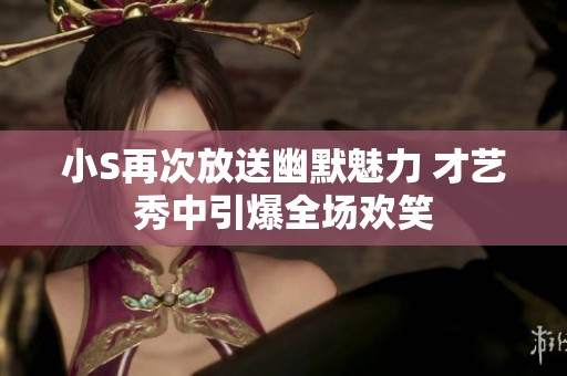 小S再次放送幽默魅力 才艺秀中引爆全场欢笑