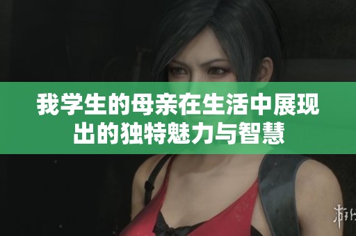 我学生的母亲在生活中展现出的独特魅力与智慧