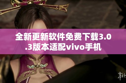 全新更新软件免费下载3.0.3版本适配vivo手机