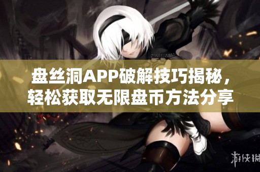 盘丝洞APP破解技巧揭秘，轻松获取无限盘币方法分享