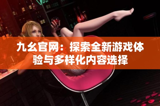九幺官网：探索全新游戏体验与多样化内容选择