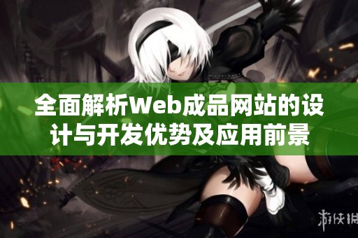 全面解析Web成品网站的设计与开发优势及应用前景